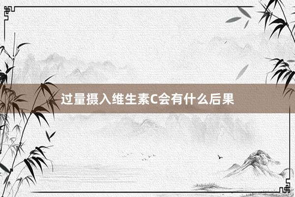 过量摄入维生素C会有什么后果