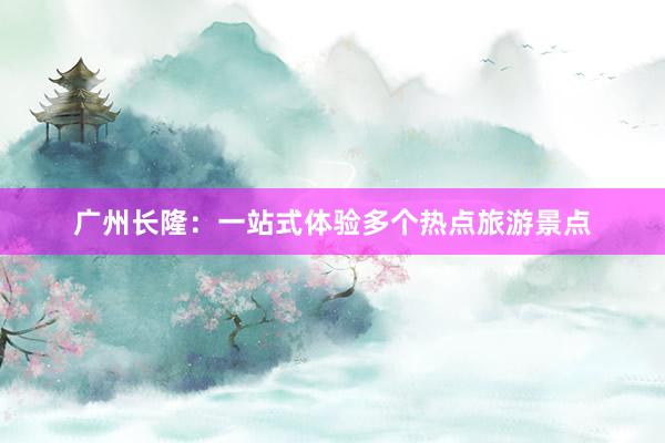 广州长隆：一站式体验多个热点旅游景点