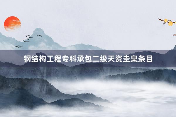 钢结构工程专科承包二级天资圭臬条目